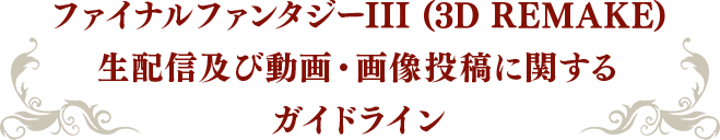 ファイナルファンタジーIII  (3D REMAKE)生配信及び動画・画像投稿に関するガイドライン
